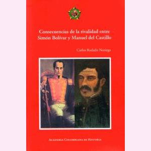 Portada del libro CONSECUENCIAS DE LA RIVALIDAD ENTRE SIMON BOLIVAR Y MANUEL DEL CASTILLO Autor RODADO NORIEGA, CARLOS