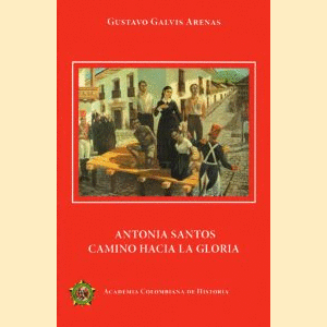 Portada del libro ANTONIA SANTOS CAMINO HACIA LA GLORIA Autor GALVIS ARENAS, GUSTAVO