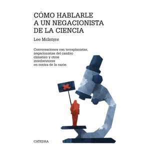 Portada del libro COMO HABLARLE A UN NEGACIONISTA DE LA CIENCIA Autor MCINTYRE, LEE