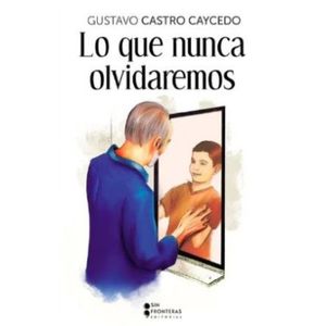Portada del libro LO QUE NUNCA OLVIDAREMOS Autor CASTRO CAYCEDO, GUSTAVO