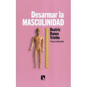 Portada del libro DESARMAR LA MASCULINIDAD Autor RANEA TRIVIÑO, BEATRIZ