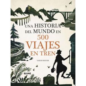 Portada del libro UNA HISTORIA DEL MUNDO EN 500 VIAJES EN TREN Autor BAXTER, SARAH
