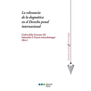 Portada del libro LA RELEVANCIA DE LA DOGMATICA EN EL DERECHO PENAL INTERNACIONAL Autor LASCANO, CARLOS JULIO Y GARCIA AMUCHASTEGUI, SEBASTIAN F DIRECTORES