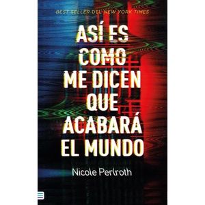 Portada del libro ASI ES COMO ME DICEN QUE ACABARA EL MUNDO Autor PERLROTH, NICOLE
