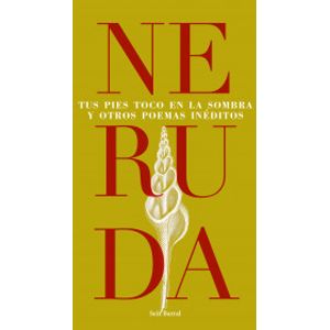 Portada del libro TUS PIES TOCO EN LA SOMBRA Y OTROS POEMAS INEDITOS Autor NERUDA, PABLO