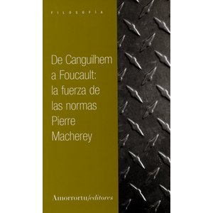 Portada del libro DE CANGUILHEM A FOUCAULT LA FUERZA DE LAS NORMAS Autor MACHEREY, PIERRE