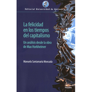 Portada del libro LA FELICIDAD EN LOS TIEMPOS DEL CAPITALISMO Autor SANTAMARIA MONCADA, MANUELA
