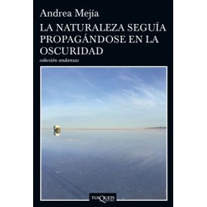 Portada del libro LA NATURALEZA SEGUIA PROPAGANDOSE EN LA OSCURIDAD Autor MEJIA, ANDREA