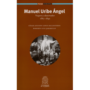 Portada del libro MANUEL URIBE ANGEL VIAJERO Y OBSERVADOR 1867 1892 Autor LENIS BALLESTEROS, CESAR AUGUSTO Y OTRO