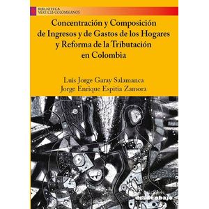 Portada del libro CONCENTRACION Y COMPOSICION DE INGRESOS Y DE GASTOS DE LOS HOGARES Y REFORMA DE LA TRIBUTACION EN COLOMBIA Autor GARAY SALAMANCA, LUIS JORGE Y OTRO
