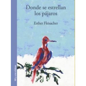 Portada del libro DONDE SE ESTRELLAN LOS PAJAROS Autor FLEISACHER, ESTHER