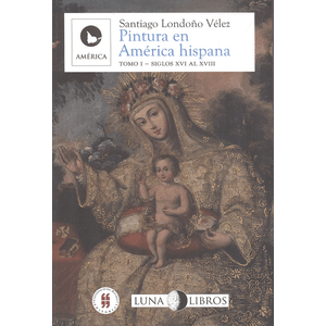 Portada del libro PINTURA EN AMERICA HISPANA TOMO I SIGLO XVI AL XVIII Autor LONDOÑO VELEZ, SANTIAGO