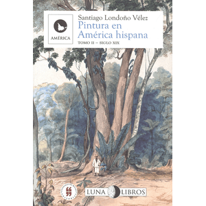 Portada del libro PINTURA EN AMERICA HISPANA TOMO II SIGLO XIX Autor LONDOÑO VELEZ, SANTIAGO