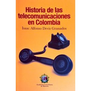 Portada del libro HISTORIA DE LAS TELECOMUNICACIONES EN COLOMBIA Autor DEVIS GRANADOS, ISAAC ALFONSO