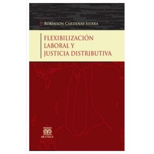 Portada del libro FLEXIBILIDAD LABORAL Y JUSTICIA DISTRIBUTIVA Autor CARDENAS SIERRA, ROBINSON