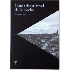 Portada del libro CIUDADES AL FINAL DE LA NOCHE Autor GAMBOA, SANTIAGO