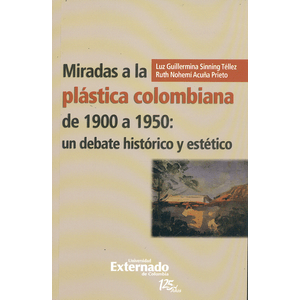 Portada del libro MIRADAS A LA PLASTICA COLOMBIANA DE 1900 A 1950 UN DEBATE HISTORICO Y ESTETICO Autor SINNING TELLEZ, LUZ GUILLERMIN Y OTRO