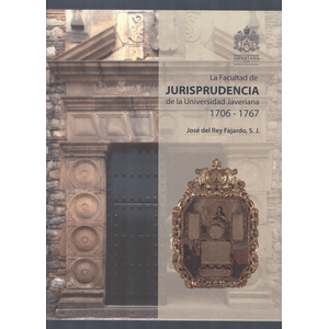 Portada del libro FACULTAD DE JURISPRUDENCIA DE LA UNIVERSIDAD JAVERIANA 1706-1767 Autor REY FAJARDO, JOSE