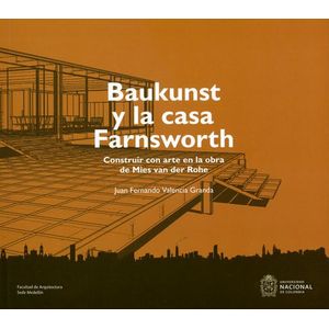 Portada del libro BAUKUNST Y LA CASA FARNSWORTH Autor VALENCIA GRANDA, JUAN FERNANDO