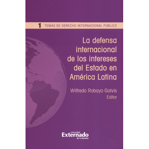 Portada del libro LA DEFENSA INTERNACIONAL DE LOS INTERESES DEL ESTADO EN AMERICA LATINA Autor ROBAYO GALVIS, WILFREDO EDITOR