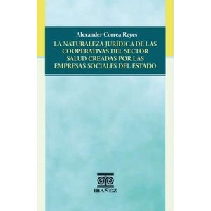 Portada del libro LA NATURALEZA JURIDICA DE LAS COOPERATIVAS DEL SECTOR SALUD CREADAS POR LAS EMPRESAS SOCIALES DEL ESTADO Autor CORREA REYES, ALEXANDER