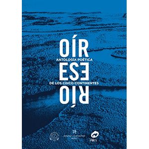 Portada del libro OIR ESE RIO ANTOLOGIA POETICA DE LOS CINCO CONTINENTES Autor CHARPENTIER, ESTEBAN Y OTRO