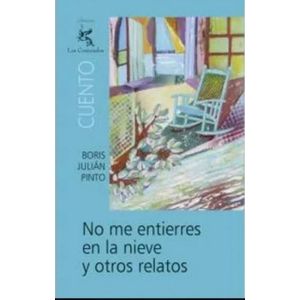 Portada del libro NO ME ENTIERRES EN LA NIEVE Y OTROS RELATOS Autor PINTO, BORIS JULIAN