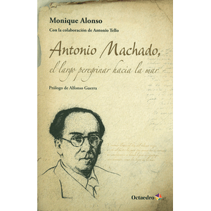 Portada del libro ANTONIO MACHADO EL LARGO PEREGRINAR HACIA LA MAR Autor ALONSO, MONIQUE
