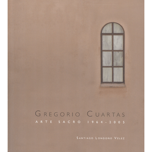 Portada del libro GREGORIO CUARTAS ARTE SACRO 1964 2005 Autor LONDOÑO VELEZ, SANTIAGO