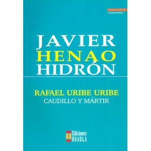 Portada del libro RAFAEL URIBE URIBE CAUDILLO Y MARTIR Autor HEANO HIDRON, JAVIER