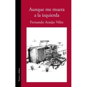 Portada del libro AUNQUE ME MUERA A LA IZQUIERDA Autor ARAUJO VELEZ, FERNANDO
