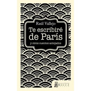 Portada del libro TE ESCRIBIRE DE PARIS Y OTROS CUENTOS ANTOJADOS Autor VALLEJO, RAUL