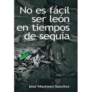 Portada del libro NO ES FACIL SER LEON EN TIEMPOS DE SEQUIA Autor MARTINEZ SANCHEZ, JOSE