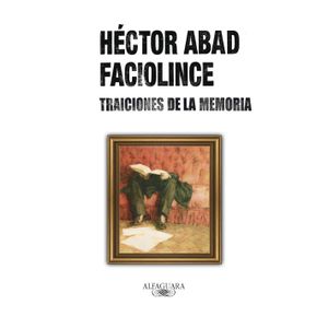 Portada del libro TRAICIONES DE LA MEMORIA Autor ABAD FACIOLINCE, HECTOR