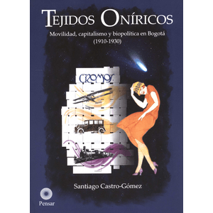 Portada del libro TEJIDOS ONIRICOS MOVILIDAD CAPITALISMO Y BIOPOLITICA EN BOGOTA 1910-1930 Autor CASTRO GOMEZ, SANTIAGO