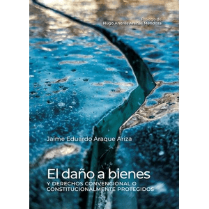Portada del libro EL DAÑO A BIENES O DERECHOS CONVENCIONAL O CONSTITUCIONALMENTE PROTEGIDOS Autor ARAQUE ARIZA, JAIME EDUARDO