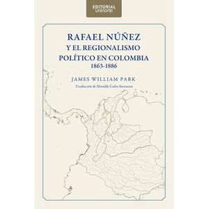 RAFAEL NUÑEZ Y EL REGIONALISMO POLITICO EN COLOMBIA 1863 1886