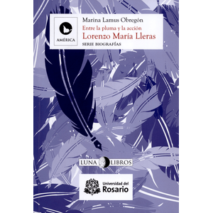 Portada del libro LORENZO MARIA LLERAS ENTRE LA PLUMA Y LA ACCION Autor LAMUS OBREGON, MARINA