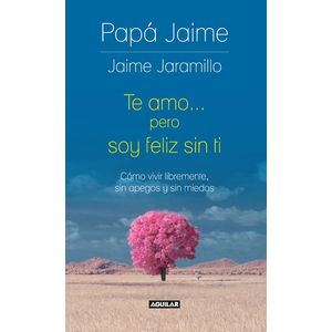 Portada del libro TE AMO PERO SOY FELIZ SIN TI Autor JARAMILLO, JAIME