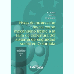 Portada del libro PISOS DE PROTECCION SOCIAL COMO MECANISMO FRENTE A LA FALTA DE COBERTURA DEL SISTEMA DE SEGURIDAD SOCIAL EN COLOMBIA Autor OROZCO ESPINOSA, CRISTIAN