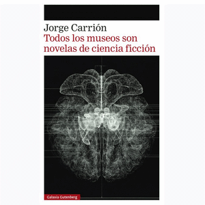 Portada del libro TODOS LOS MUSEOS SON NOVELAS DE CIENCIA FICCION Autor CARRION GALVEZ, JORGE