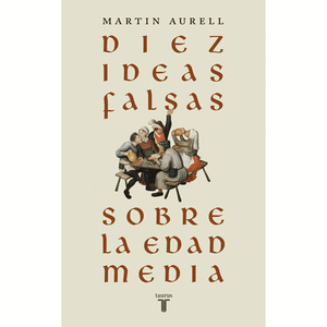 Portada del libro DIEZ IDEAS FALSAS SOBRE LA EDAD MEDIA Autor AURELL, MARTIN