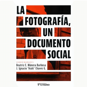 Portada del libro LA FOTOGRAFIA UN DOCUMENTO SOCIAL Autor MUNERA BARBOSA, BEATRIZ E Y CHAVES, J IGNACIO