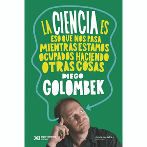 Portada del libro LA CIENCIA ES ESO QUE NOS PASA MIENTRAS ESTAMOS OCUPADOS HACIENDO OTRAS COSAS Autor GOLOMBEX, DIEGO