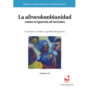 Portada del libro LA AFROCOLOMBIANIDAD COMO RESPUESTA AL RACISMO VOLUMEN 13 Autor ASPRILLA MOSQUERA, FRANCISCO ADELMO