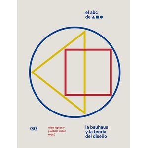 Portada del libro EL ABC DE LA BAUHAUS Y LA TEORIA DEL DISEÑO Autor LUPTON, ELLEN Y MILLER, J ABBOTT EDITORES