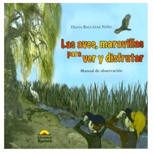 Portada del libro LAS AVES MARAVILLAS PARA VER Y DISFRUTAR Autor BALCAZAR NIÑO, DIANA