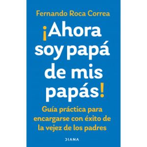 Portada del libro AHORA SOY PAPA DE MIS PAPAS Autor ROCA CORREA, FERNANDO