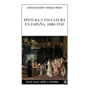 Portada del libro PINTURA Y ESCULTURA EN ESPAÑA 1800-1910 Autor REYERO HERMOSILLA, CARLOS Y FREIXA, MIREIA