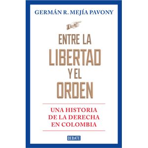 Portada del libro ENTRE LA LIBERTAD Y EL ORDEN Autor MEJIA PAVONY, GERMAN R